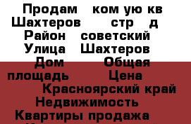 Продам 1 ком-ую кв Шахтеров 71 ,5стр , д2 › Район ­ советский › Улица ­ Шахтеров › Дом ­ 71 › Общая площадь ­ 38 › Цена ­ 1 870 000 - Красноярский край Недвижимость » Квартиры продажа   . Красноярский край